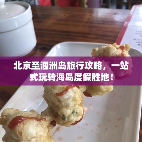 北京至涠洲岛旅行攻略，一站式玩转海岛度假胜地！