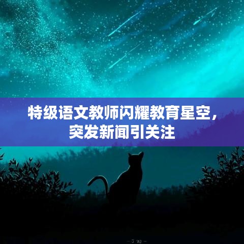 特级语文教师闪耀教育星空，突发新闻引关注