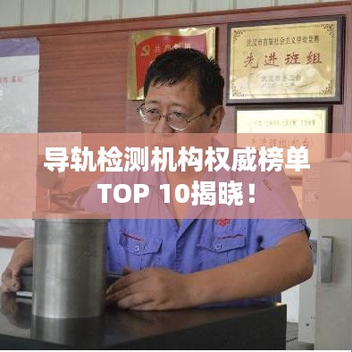 导轨检测机构权威榜单TOP 10揭晓！