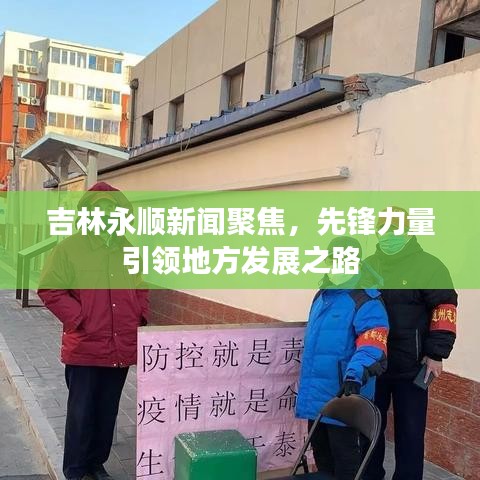 吉林永顺新闻聚焦，先锋力量引领地方发展之路