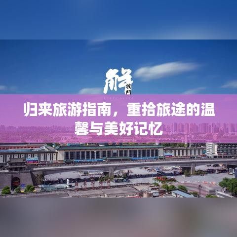 归来旅游指南，重拾旅途的温馨与美好记忆