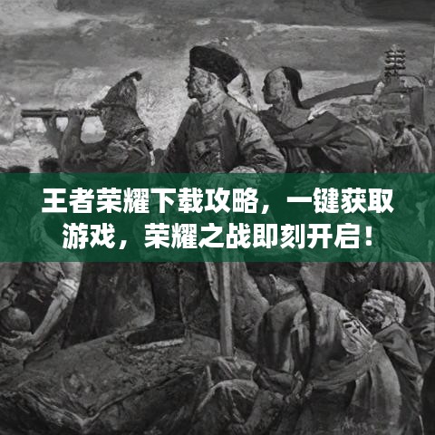 王者荣耀下载攻略，一键获取游戏，荣耀之战即刻开启！